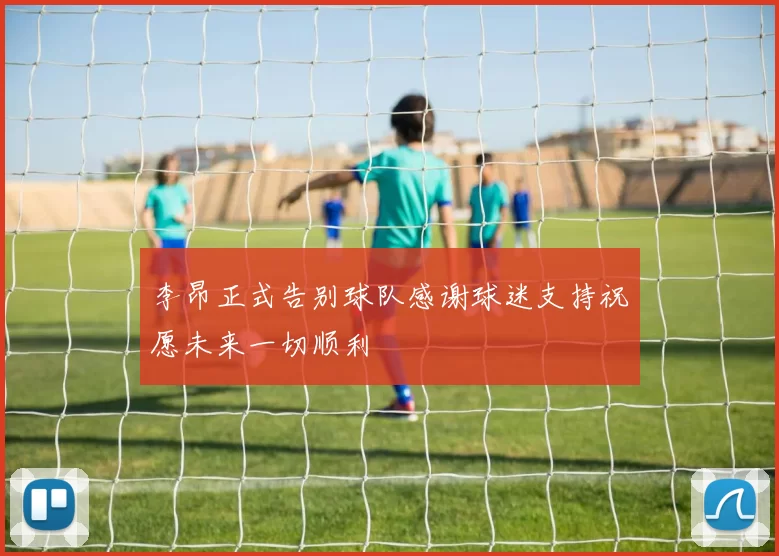 李昂正式告别球队感谢球迷支持祝愿未来一切顺利