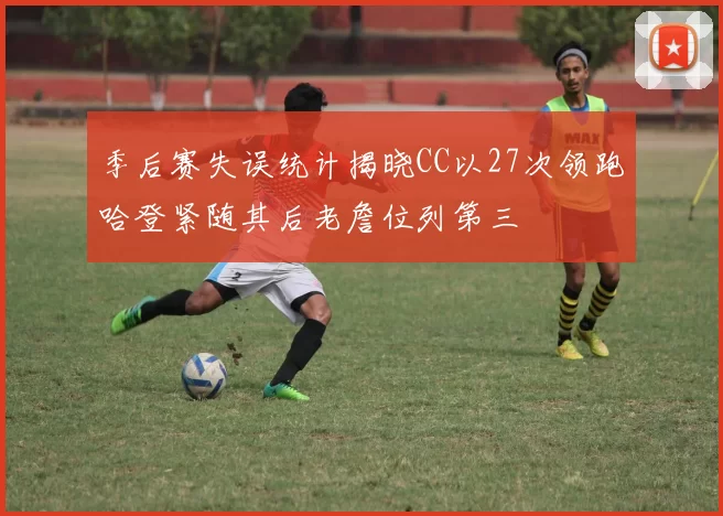 季后赛失误统计揭晓CC以27次领跑哈登紧随其后老詹位列第三