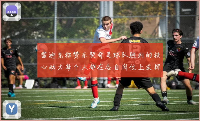 雷迪克称赞东契奇是球队胜利的核心动力每个人都在各自岗位上发挥作用