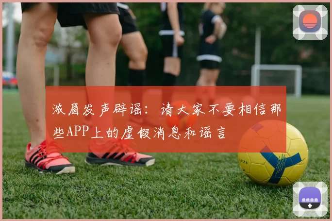 浓眉发声辟谣：请大家不要相信那些APP上的虚假消息和谣言