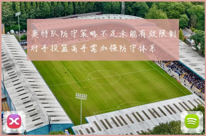 奥特队防守策略不足未能有效限制对手投篮高手需加强防守体系