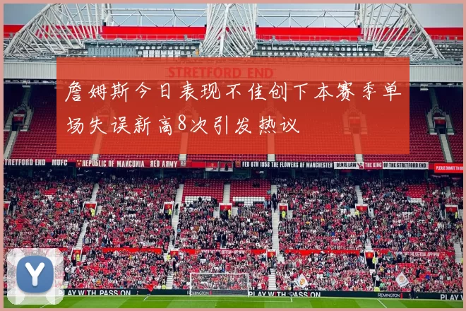 詹姆斯今日表现不佳创下本赛季单场失误新高8次引发热议